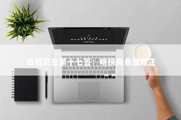 吕祖灵签第十七签：明镜高悬道理正