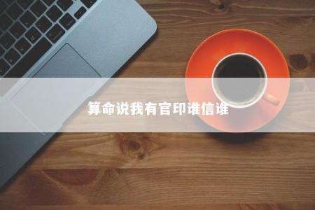 算命说我有官印谁信谁