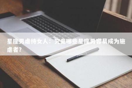 星座男虐待女人：究竟哪些星座男容易成为施虐者？