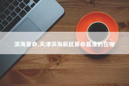 滨海算命,天津滨海新区算命最准的在哪