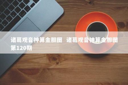 诸葛观音神算金胆图  诸葛观音神算金胆图第120期