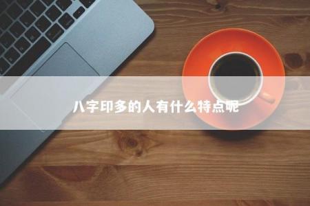 八字印多的人有什么特点呢
