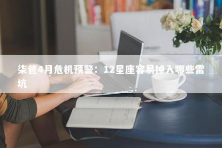 柒爸4月危机预警：12星座容易掉入哪些雷坑