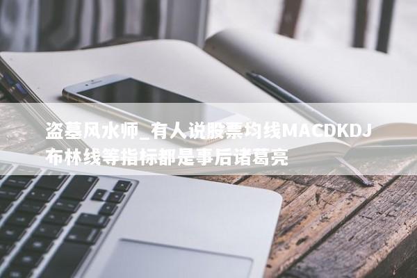盗墓风水师_有人说股票均线MACDKDJ布林线等指标都是事后诸葛亮